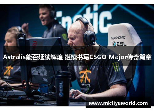Astralis能否延续辉煌 继续书写CSGO Major传奇篇章