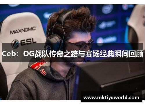Ceb：OG战队传奇之路与赛场经典瞬间回顾