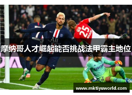 摩纳哥人才崛起能否挑战法甲霸主地位