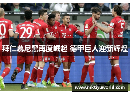 拜仁慕尼黑再度崛起 德甲巨人迎新辉煌