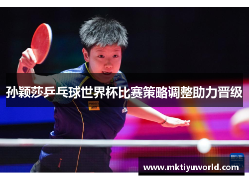 孙颖莎乒乓球世界杯比赛策略调整助力晋级