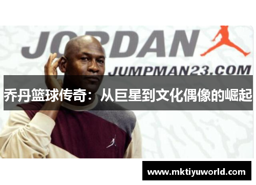 乔丹篮球传奇：从巨星到文化偶像的崛起