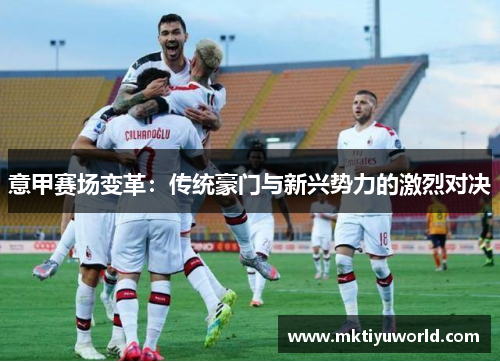 意甲赛场变革：传统豪门与新兴势力的激烈对决