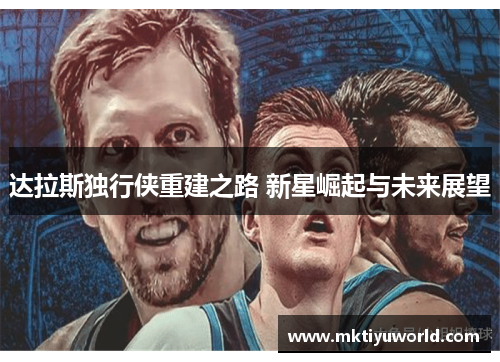 达拉斯独行侠重建之路 新星崛起与未来展望