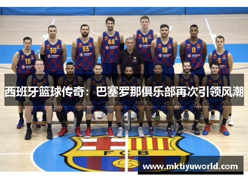 西班牙篮球传奇：巴塞罗那俱乐部再次引领风潮