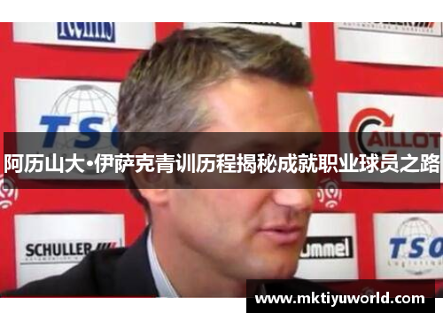 阿历山大·伊萨克青训历程揭秘成就职业球员之路